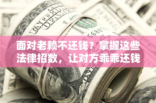 武汉面对老赖不还钱？掌握这些法律招数，让对方乖乖还钱！