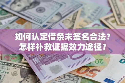 武汉如何认定借条未签名合法？怎样补救证据效力途径？